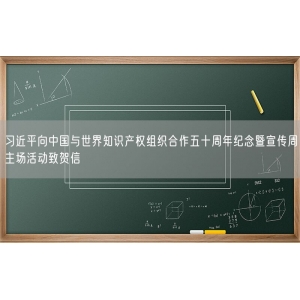 习近平向中国与世界知识产权组织合作五十周年纪念暨宣传周主场活动致贺信